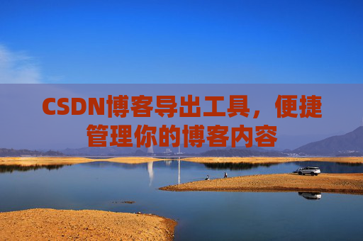 CSDN博客导出工具，便捷管理你的博客内容